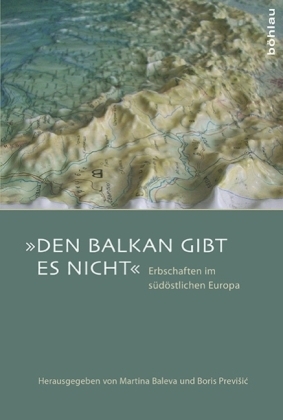 Den Balkan gibt es nicht. Erbschaften im südöstlichen Europa